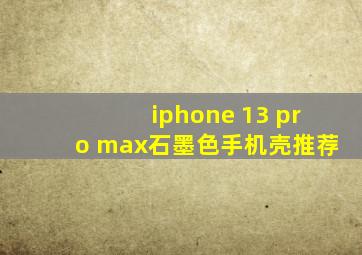 iphone 13 pro max石墨色手机壳推荐